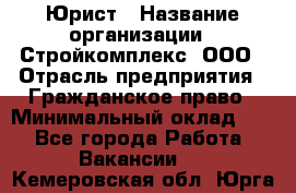 Юрист › Название организации ­ Стройкомплекс, ООО › Отрасль предприятия ­ Гражданское право › Минимальный оклад ­ 1 - Все города Работа » Вакансии   . Кемеровская обл.,Юрга г.